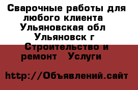 Сварочные работы для любого клиента - Ульяновская обл., Ульяновск г. Строительство и ремонт » Услуги   